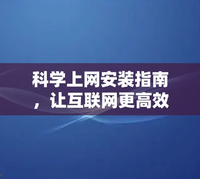 科学上网安装指南，让互联网更高效