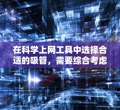 在科学上网工具中选择合适的吸管，需要综合考虑多个因素，以确保吸管的性能和使用方便。以下是详细的建议