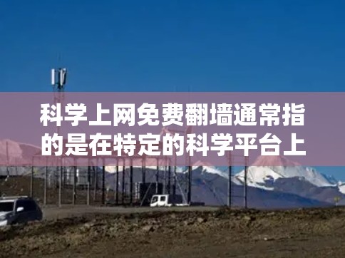 科学上网免费翻墙通常指的是在特定的科学平台上可以免费访问科学资源和论文，而不是整个互联网。以下是对这一概念的逐步解释
