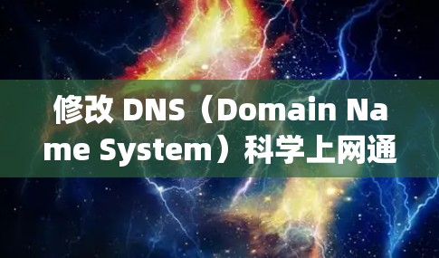 修改 DNS（Domain Name System）科学上网通常是指通过调整 DNS 等外部服务器的配置来优化网站的访问性能、安全性和可扩展性。以下是修改 DNS 科学上网的步骤和方法