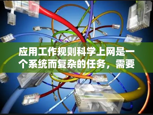 应用工作规则科学上网是一个系统而复杂的任务，需要综合运用法律知识、技术能力、沟通能力和数据分析能力。以下是一个分步骤的指南，帮助您更好地遵循这些规则