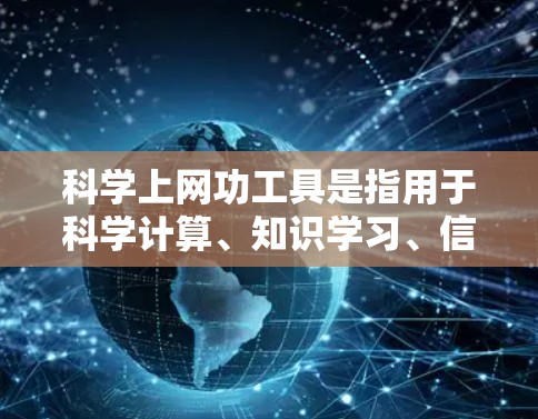 科学上网功工具是指用于科学计算、知识学习、信息管理等方面的工具。以下是几种常见的科学上网功工具及其应用场景