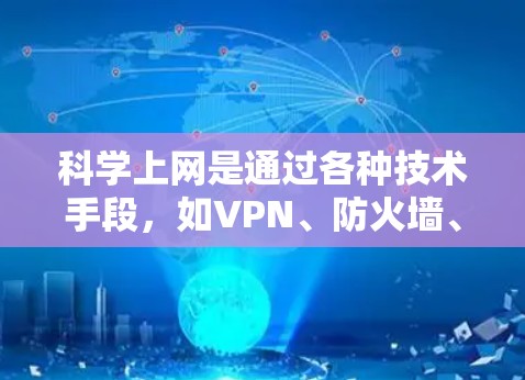 科学上网是通过各种技术手段，如VPN、防火墙、HTTPS、代理服务器等，来访问信息而无需直接点击或访问特定网站。以下是一些科学上网的方法及其优缺点，供参考
