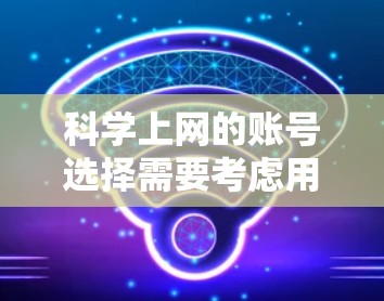 科学上网的账号选择需要考虑用户的具体需求、平台的安全性、隐私保护以及搜索速度。以下是一些主要的免费科学上网账号推荐，供您参考