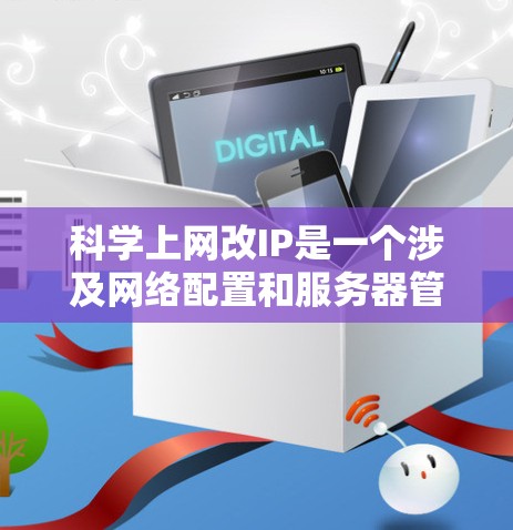 科学上网改IP是一个涉及网络配置和服务器管理的复杂过程，以下是一步步的建议