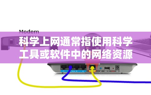 科学上网通常指使用科学工具或软件中的网络资源。以下是几种常见情况的解答