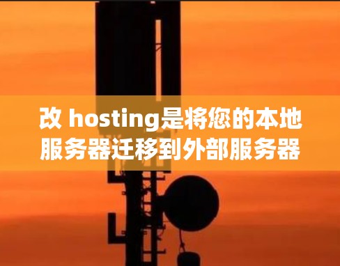 改 hosting是将您的本地服务器迁移到外部服务器，通常用于提高服务器性能、扩展访问范围或增加安全性的简单方法。以下是一个清晰、分步骤的指南，帮助您顺利进行改 hosting