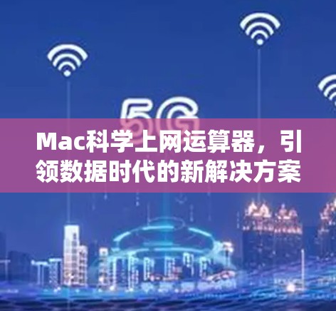 Mac科学上网运算器，引领数据时代的新解决方案