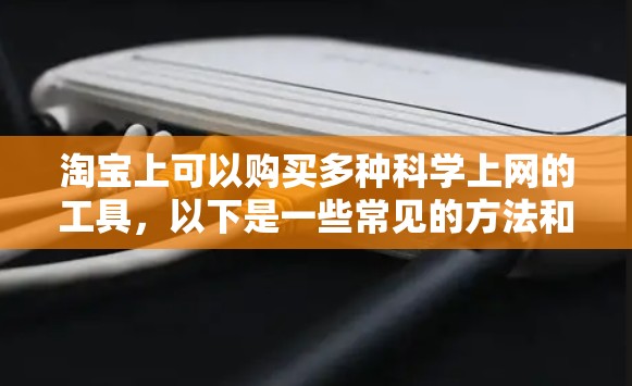 淘宝上可以购买多种科学上网的工具，以下是一些常见的方法和推荐