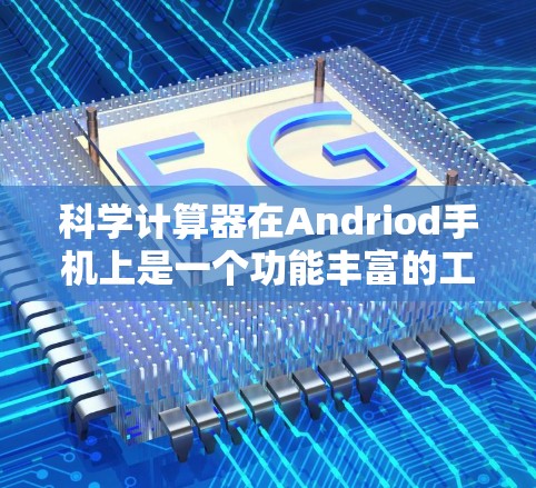 科学计算器在Andriod手机上是一个功能丰富的工具，能够帮助用户进行复杂的数学运算、变量计算和高级函数。以下是使用科学计算器的步骤和注意事项