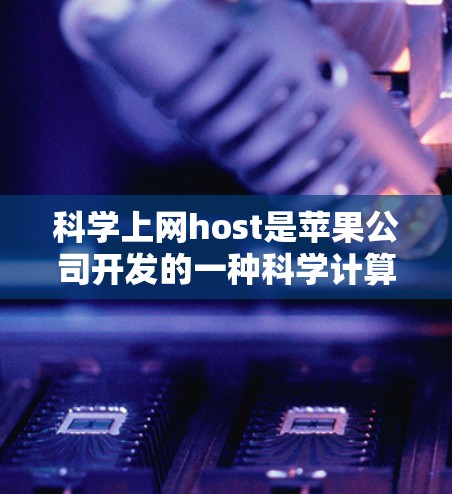科学上网host是苹果公司开发的一种科学计算和数据分析平台,提供了一系列用于数学建模、数据分析和可视化工具。以下是苹果的科学上网host及其特点 科学上网host是苹果公司开发的一种科学计算和数据分析平台,提供了一系列用于数学建模、数据分析和可视化工具。以下是苹果的科学上网host及其特点