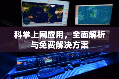 科学上网应用，全面解析与免费解决方案