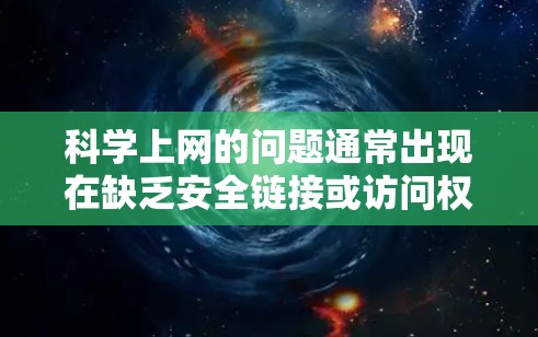 科学上网的问题通常出现在缺乏安全链接或访问权限的情况下。以下是一些常见的原因和解决方法
