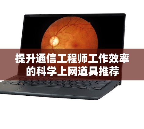 提升通信工程师工作效率的科学上网道具推荐
