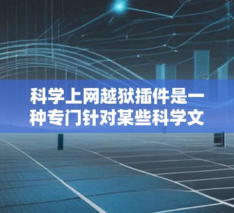 科学上网越狱插件是一种专门针对某些科学文档或功能的破解工具，旨在帮助用户破解或解密不可逆或加密的科学文件。以下是对该插件的详细分析