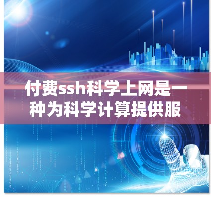 付费ssh科学上网是一种为科学计算提供服务的网络解决方案，通常基于Shells编程语言。以下是对该服务的详细分析