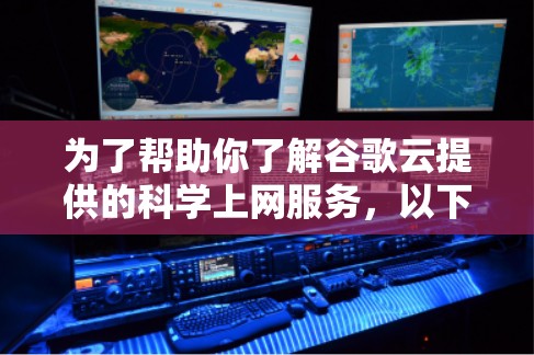 为了帮助你了解谷歌云提供的科学上网服务，以下是一个清晰的总结和建议