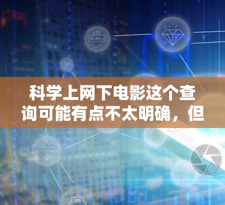 科学上网下电影这个查询可能有点不太明确，但可以理解为用户对那些结合科学与娱乐的电影感兴趣，或者是在科学相关的网站上看到了一些有趣或有教育意义的电影。以下是一些可能的解释和推荐