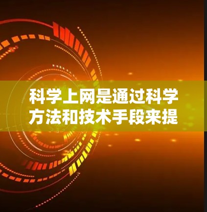 科学上网是通过科学方法和技术手段来提高数据传输效率和质量的过程。在虚拟现实（VR）技术的背景下，科学上网可以结合VR设备，帮助用户更好地管理和共享数据，提升使用网络资源的效率