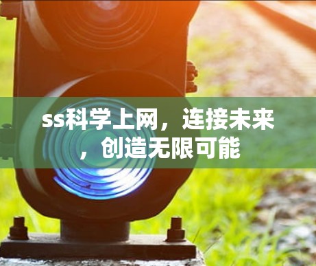 ss科学上网，连接未来，创造无限可能