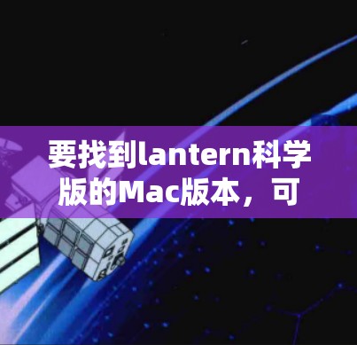 要找到lantern科学版的Mac版本，可以按照以下步骤进行