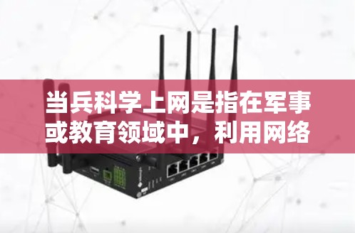 当兵科学上网是指在军事或教育领域中，利用网络技术进行科学学习和研究。科学上网通常指在科学领域（如编程、数据科学、物理学、生物学等）进行教育和培训。以下是一些可能的方面