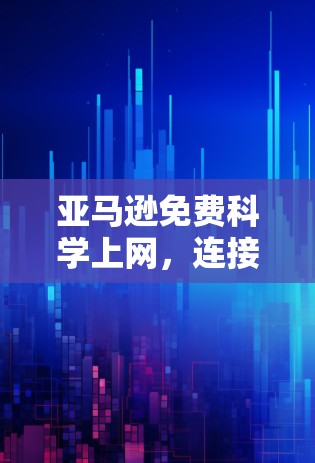 亚马逊免费科学上网，连接未来的技术解决方案