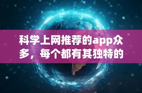 科学上网推荐的app众多，每个都有其独特的功能和适用场景，选择时需要综合考虑个人的具体需求。以下是根据不同需求和用途推荐的部分