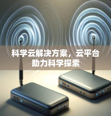 科学云解决方案，云平台助力科学探索