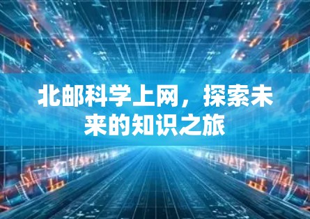 北邮科学上网，探索未来的知识之旅