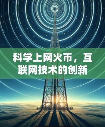 科学上网火币，互联网技术的创新与未来展望