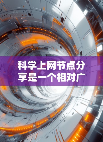 科学上网节点分享是一个相对广泛的话题，具体取决于你的需求。以下是一些常见的分享方法和资源，供你参考