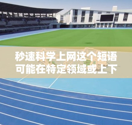 秒速科学上网这个短语可能在特定领域或上下文中使用，但需要更多的上下文来准确理解其含义。以下是一些可能的解释和建议