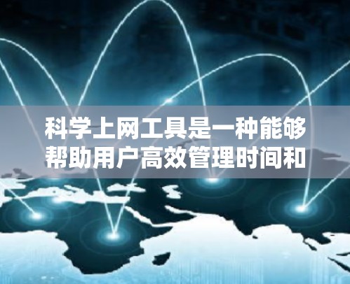 科学上网工具是一种能够帮助用户高效管理时间和任务、学习资源、解决问题的工具。以下是对科学上网工具的详细分析和使用方法