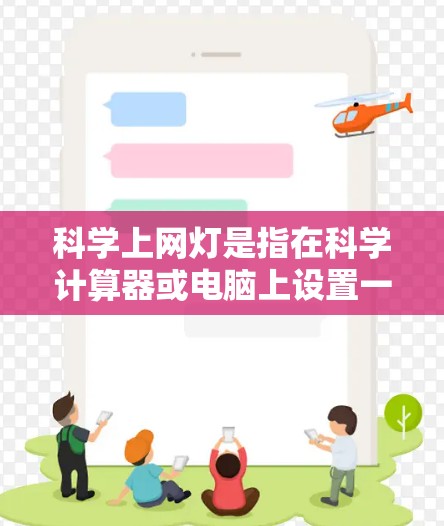 科学上网灯是指在科学计算器或电脑上设置一个自动控制某个设备或功能的灯的状态。以下是一些可能的解释和步骤