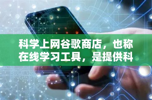 科学上网谷歌商店，也称在线学习工具，是提供科学计算和在线教育服务的网络平台。这些商店通过提供在线课程、实验环境和虚拟实验室，帮助用户提升科学素养和专业技能。以下是一篇关于科学上网谷歌商店的详细文章