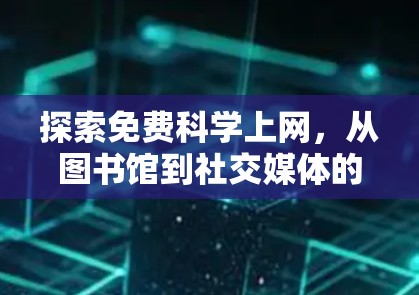 探索免费科学上网，从图书馆到社交媒体的全解析