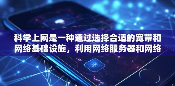 科学上网是一种通过选择合适的宽带和网络基础设施，利用网络服务器和网络平台，确保数据传输和网络连接效率和安全性的上网方式。以下是对科学上网的详细分析和总结