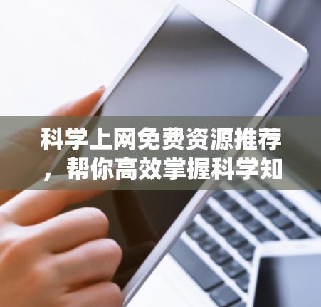 科学上网免费资源推荐,帮你高效掌握科学知识 科学上网免费资源推荐,帮你高效掌握科学知识