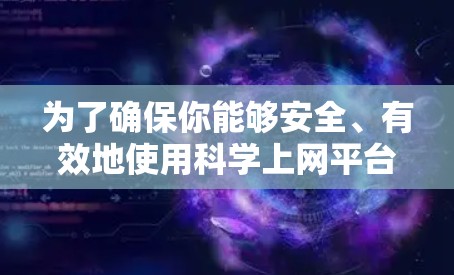 为了确保你能够安全、有效地使用科学上网平台的免费试用功能，以下是一步步的建议