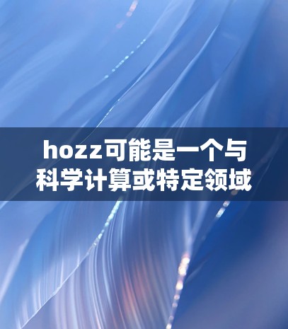 hozz可能是一个与科学计算或特定领域相关的软件或项目名称，但目前没有足够信息来确定其具体内容。如果你指的是某个特定的科学计算或在线资源，建议您直接联系该软件的开发者或访问其官方网站，以获取更多信息