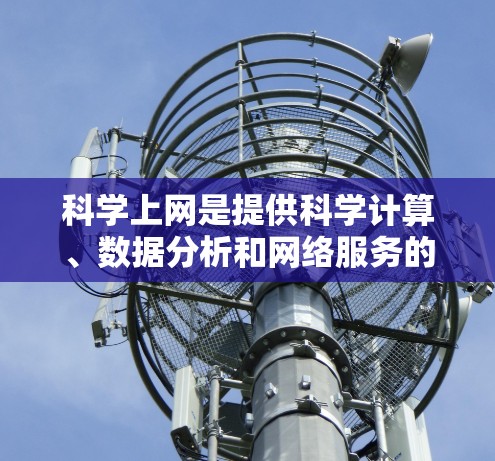科学上网是提供科学计算、数据分析和网络服务的工具,广泛应用于科学、工程和工业领域。以下是详细的步骤和方法指南 科学上网是提供科学计算、数据分析和网络服务的工具,广泛应用于科学、工程和工业领域。以下是详细的步骤和方法指南