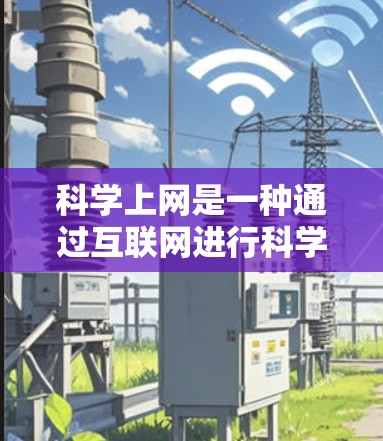 科学上网是一种通过互联网进行科学实验、学习和探索的途径。以下是一些科学上网的科学指南