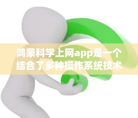 鸿蒙科学上网app是一个结合了多种操作系统技术的工具，主要用于科学计算和网络服务。以下是对该应用的详细分析