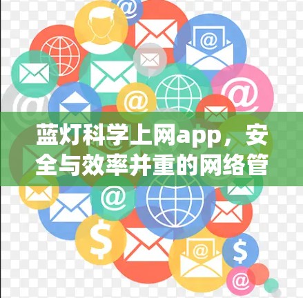 蓝灯科学上网app，安全与效率并重的网络管理工具