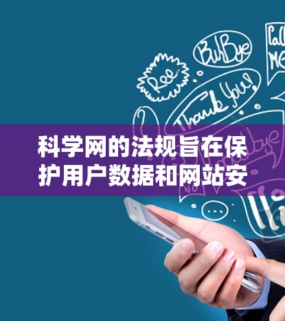 科学网的法规旨在保护用户数据和网站安全，通常根据国家和地区而异。以下是对这些法规的总结