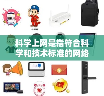 科学上网是指符合科学和技术标准的网络访问方式，通常涉及特定的协议和安全措施。以下是关于科学上网的一些要点