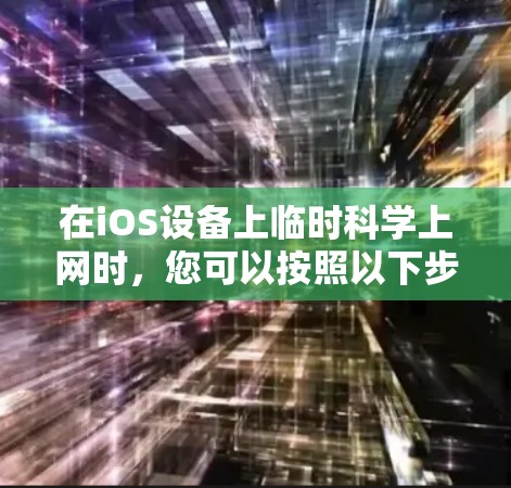在iOS设备上临时科学上网时，您可以按照以下步骤解决问题