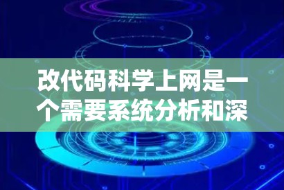 改代码科学上网是一个需要系统分析和深入理解的过程，以下是一些详细的步骤和策略