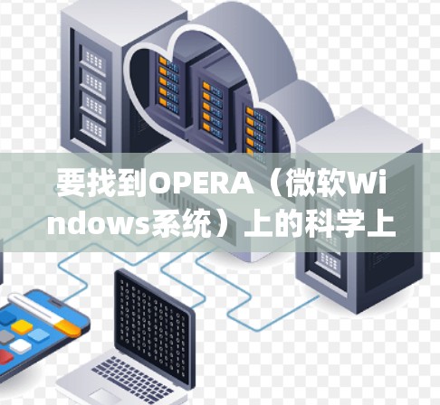 要找到OPERA（微软Windows系统）上的科学上网app，可以按照以下步骤进行
